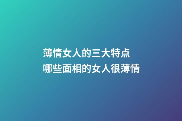 薄情女人的三大特点 哪些面相的女人很薄情